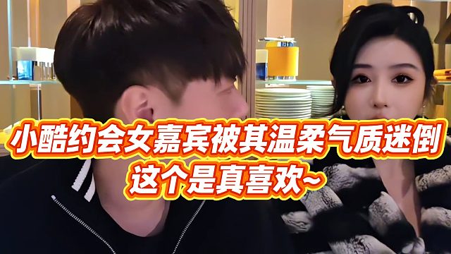 【小小小酷哥】小酷约会女嘉宾被其温柔气质迷倒，这个是真喜欢~