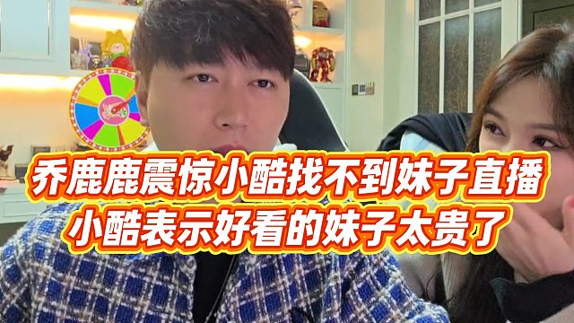 【小小小酷哥】乔鹿鹿震惊小酷找不到妹子直播，小酷表示好看的妹子太贵了