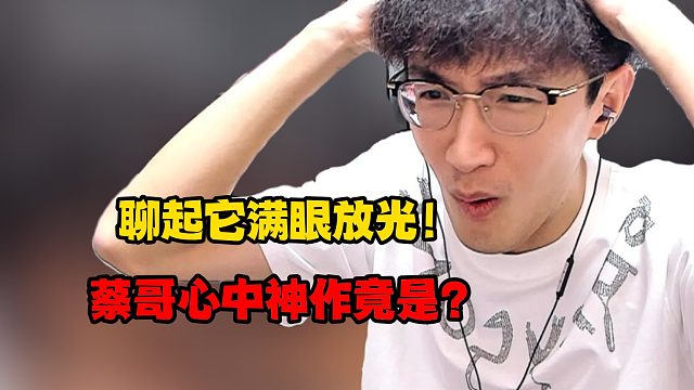 聊起它就满眼放光！蔡哥心中神作竟是！