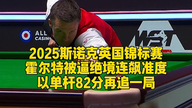 2025斯诺克英国锦标赛，霍尔特被逼绝境连飙准度，以单杆82分再追一局
