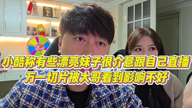 【小小小酷哥】小酷称有些漂亮妹子很介意跟自己直播，万一切片被大哥看到影响不好