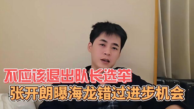 张开朗曝海龙错过进步机会，不应该退出队长选举