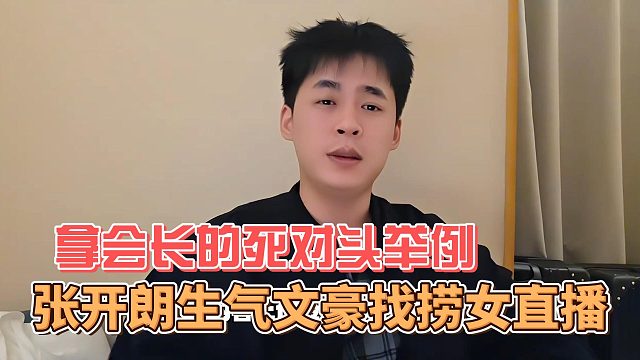 张开朗生气文豪找捞女直播，拿会长的死对头举例