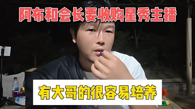 阿布和会长要收购星秀主播，有大哥的很容易培养