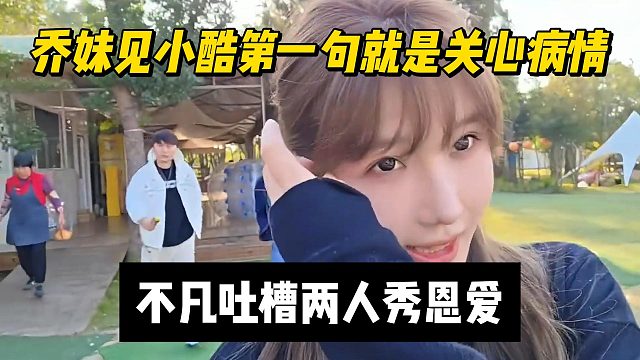 乔妹见小酷第一句就是关心病情，不凡吐槽两人秀恩爱