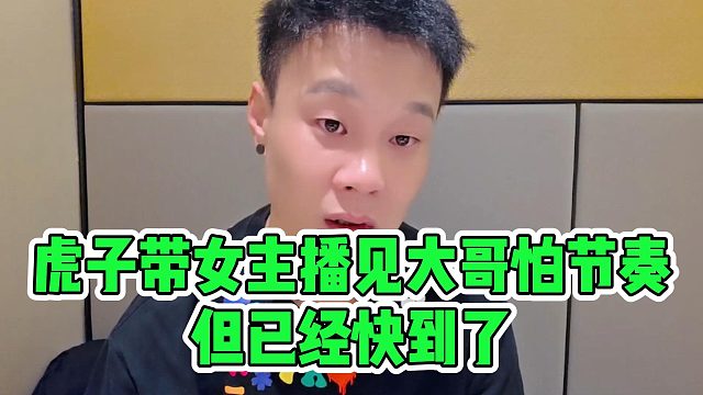 虎子带女主播见大哥怕节奏，但已经快到了