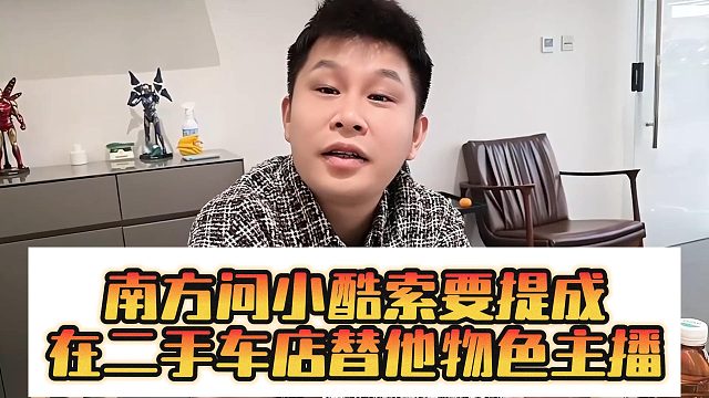 南方问小酷索要提成，在二手车店替他物色主播