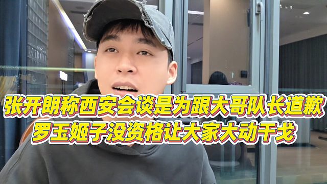 【张开朗】张开朗称西安会谈是为跟大哥队长道歉，罗玉姬子没资格让大家大动干戈
