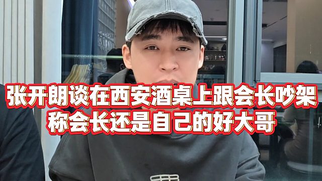 【张开朗】张开朗谈在西安酒桌上跟会长吵架，称会长还是自己的好大哥