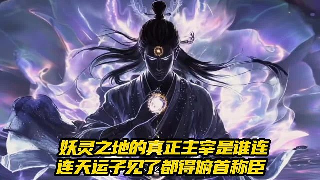 仙逆：妖灵之地的真正主宰是谁连天运子见了都得俯首称臣