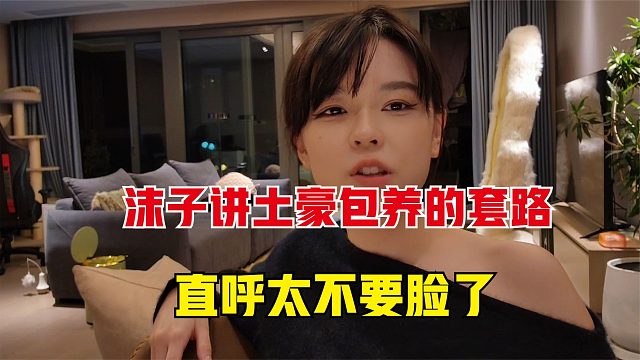 沫子讲述土豪包养的套路，直呼太不要脸了，观众：你怎么知道的