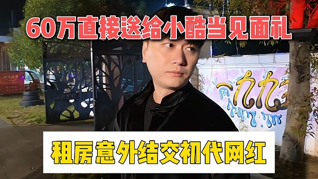 60万直接送给小酷当见面礼，租房意外结交初代10万加