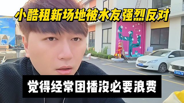 小酷租新场地被水友强烈反对，觉得经常团播没必要浪费