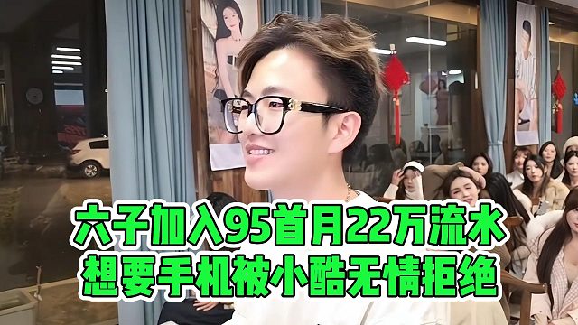 六子加入95首月22万流水，想要手机被小酷无情拒绝