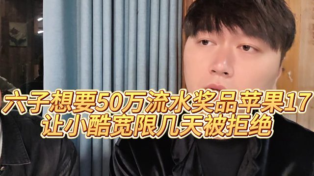 【小小小酷哥】六子想要50万流水奖品苹果17，让小酷宽限几天被拒绝