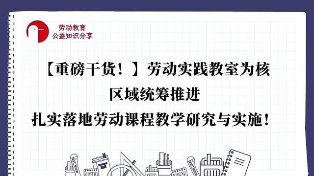 【重磅干货！】劳动实践教室为核，区域统筹推进，扎实落地劳动课程教学研究与实施！