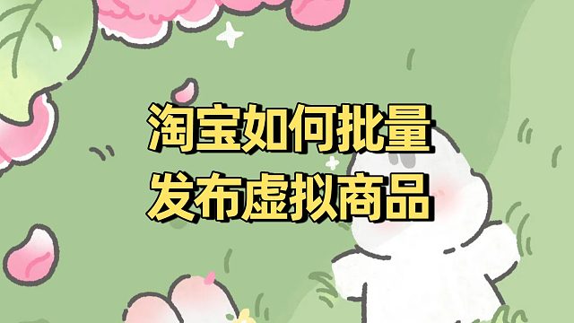 淘宝如何上架虚拟产品？淘宝怎么批量发布虚拟商品？虚拟类宝贝怎么发布到淘宝？