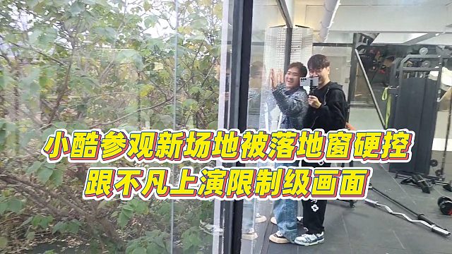 【小小小酷哥】小酷参观新场地被落地窗硬控，跟不凡上演xian制级画面