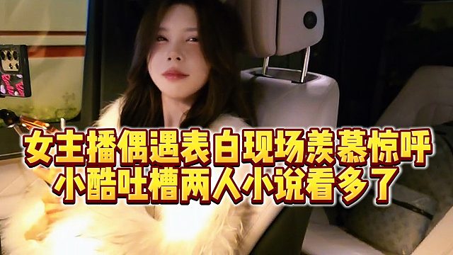 【小小小酷哥】女主播偶遇表白现场羡慕惊呼，小酷吐槽两人小说看多了