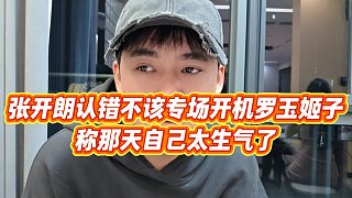 【張開(kāi)朗】張開(kāi)朗認(rèn)錯(cuò)不該專場(chǎng)開(kāi)機(jī)羅玉姬子，稱那天自己太生氣了