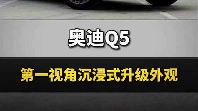 带你第一视角沉浸式体验奥迪Q5如何改头换面 小改怡情