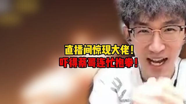 直播间惊现大佬！吓得蔡哥连忙抱拳！
