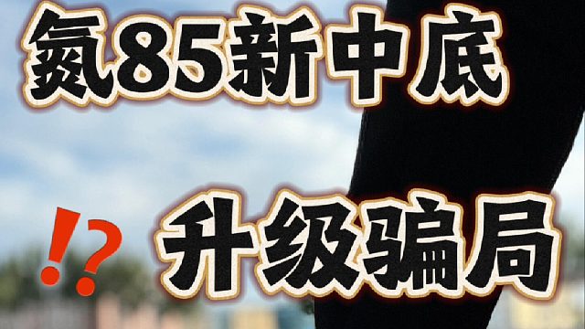 氮85中底！升级骗局？