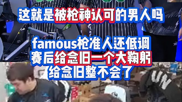 这就是被枪神认可的男人吗 famous枪准人还低调 赛后给念旧一个大鞠躬直接把念旧整不会了