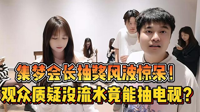 【集梦会长】抽奖风波惊呆！观众质疑没流水竟能抽电视？