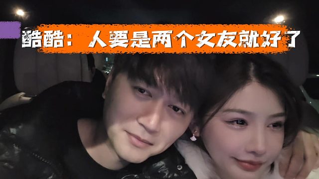 酷酷：人要是两个女友就好了，得亏酷酷没生在古代