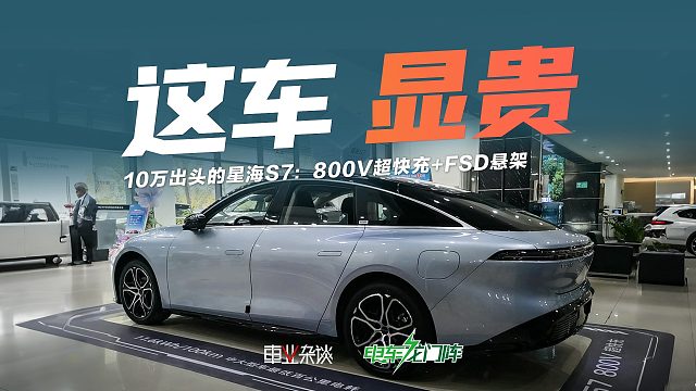 10万出头还想“显贵”？探店星海S7，配齐800V超快充和FSD悬架