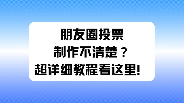朋友圈投票制作不清楚？超详细教程看这里！