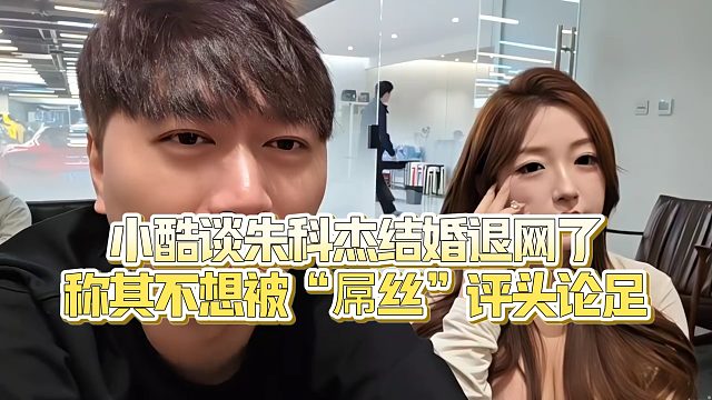 【小小小酷哥】小酷谈朱科杰结婚退网了，称其不想被“屌丝”评头论足