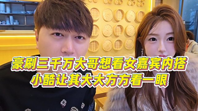 【小小小酷哥】豪刷三千万大哥想看女嘉宾内搭，小酷让其大大方方看一眼