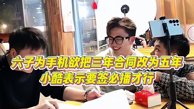 【小小小酷哥】六子为手机欲把三年合同改为五年，小酷表示要签必播才行