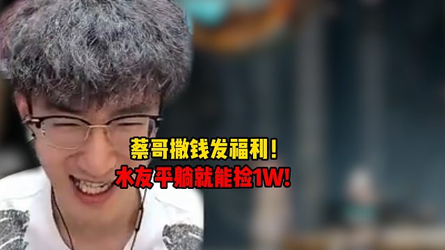 蔡哥撒钱发福利！水友平躺就能捡1W！
