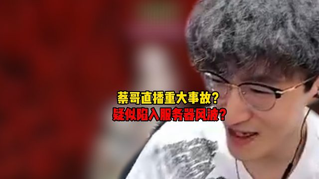 蔡哥直播重大事故？疑似陷入服务器风波？
