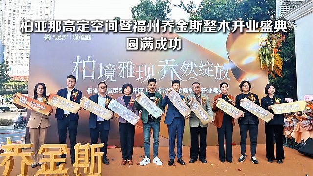 柏境雅现·乔然绽放 | 柏亚那高定空间开放暨福州乔金斯整木开业盛典圆满成功！