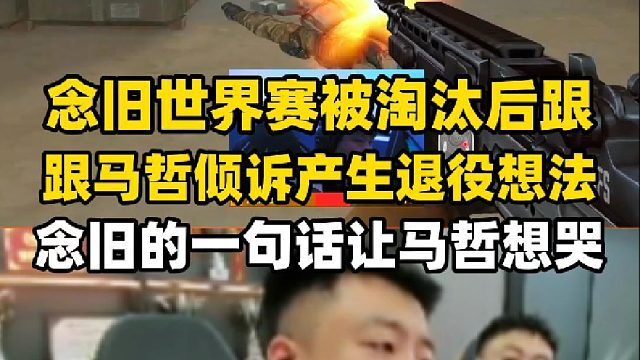 念旧世界赛被淘汰后跟马哲诉说产生退役想法，念旧一句话让马哲都想哭了