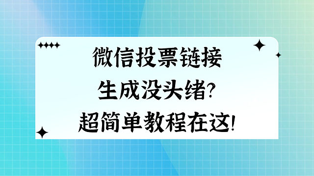 微信投票链接生成没头绪？超简单教程在这！