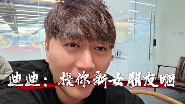 迪迪：找你新女朋友啊，去我家干嘛