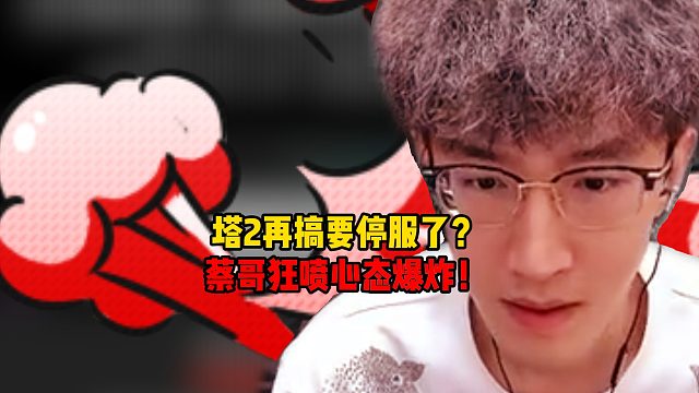 塔2再搞要停服了？蔡哥狂喷心态爆炸！