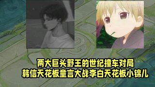 兩大巨頭野王的世紀(jì)撞車對(duì)局！韓信天花板童言大戰(zhàn)李白天花板小錦兒！
