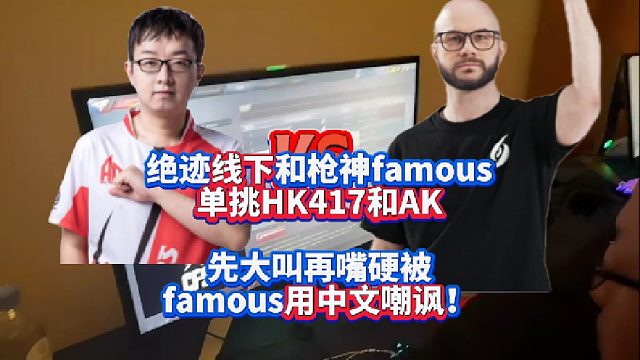 绝迹线下和北美枪神famous单挑HK417和AK47 先大叫再嘴硬被famous用中文嘲讽！