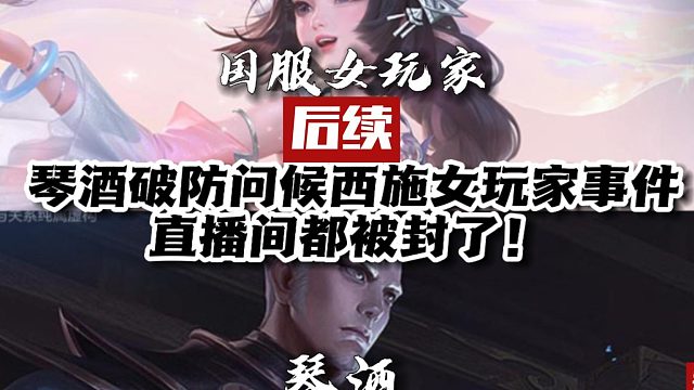 琴酒问候西施国服女玩家封直播间事件后续，到底谁的问题大