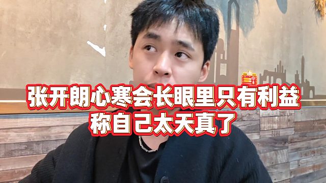 【张开朗】张开朗心寒会长眼里只有利益，称自己太天真了