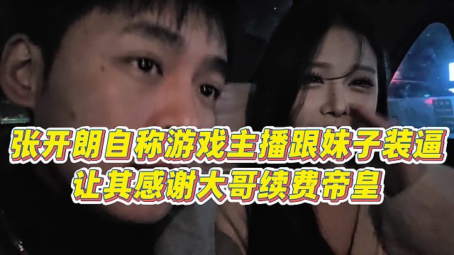 【张开朗】张开朗自称游戏主播跟妹子装逼，让其感谢大哥续费帝皇