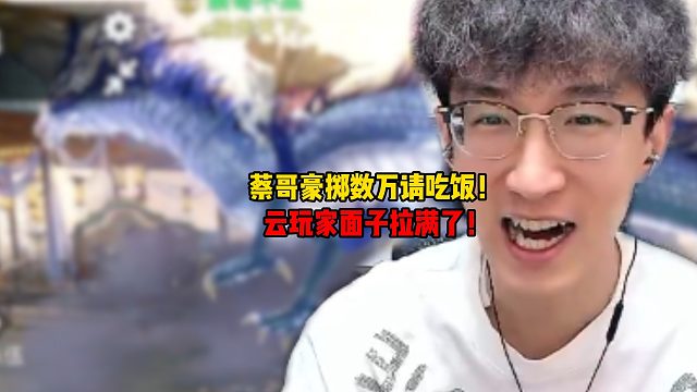 蔡哥豪掷数万请吃饭！云玩家面子拉满了！