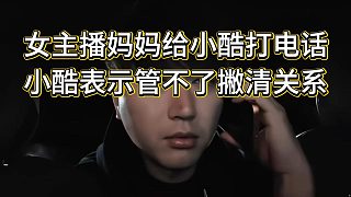 95主播與飛云節(jié)奏飛起，周媽電話求助小酷，小酷拒絕處理表示管不了