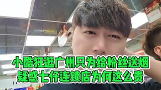 小酷狂逛廣州只為給粉絲送煙，疑惑七仔連鎖店為何這么貴